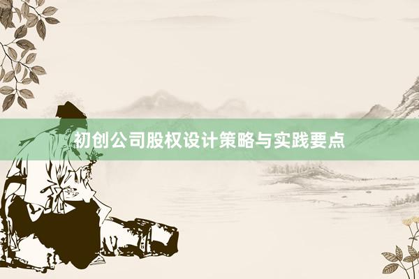 初创公司股权设计策略与实践要点