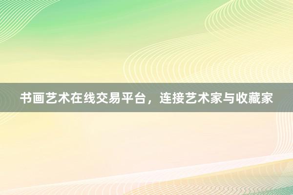 书画艺术在线交易平台，连接艺术家与收藏家