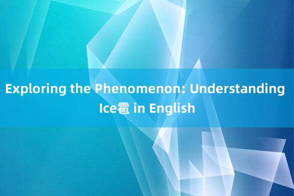 Exploring the Phenomenon: Understanding Ice雹 in English